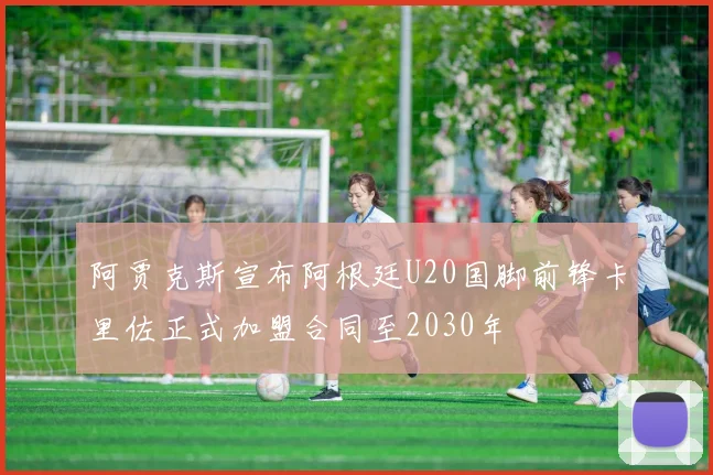 阿贾克斯宣布阿根廷U20国脚前锋卡里佐正式加盟合同至2030年