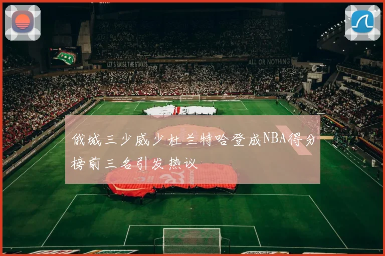 俄城三少威少杜兰特哈登成NBA得分榜前三名引发热议