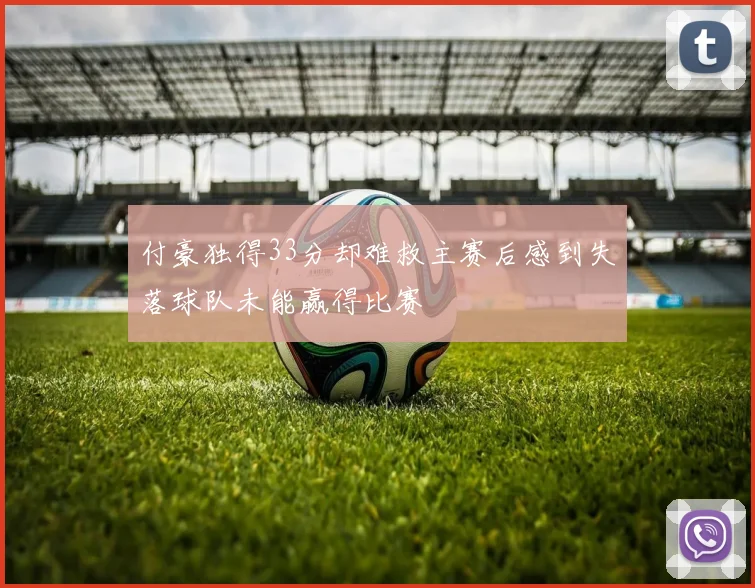 付豪独得33分却难救主赛后感到失落球队未能赢得比赛