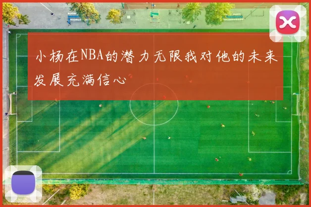 小杨在NBA的潜力无限我对他的未来发展充满信心