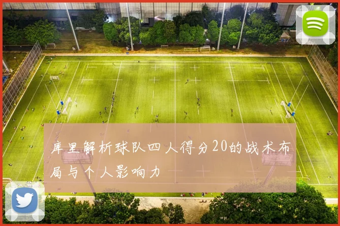 库里解析球队四人得分20的战术布局与个人影响力