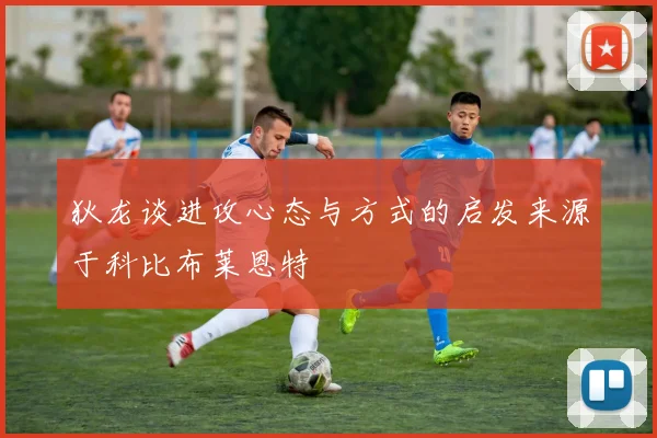 狄龙谈进攻心态与方式的启发来源于科比布莱恩特
