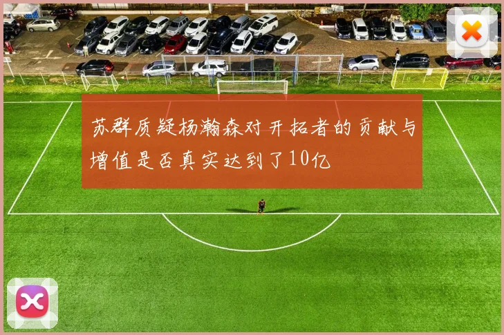 苏群质疑杨瀚森对开拓者的贡献与增值是否真实达到了10亿