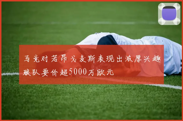 马竞对若昂戈麦斯表现出浓厚兴趣狼队要价超5000万欧元
