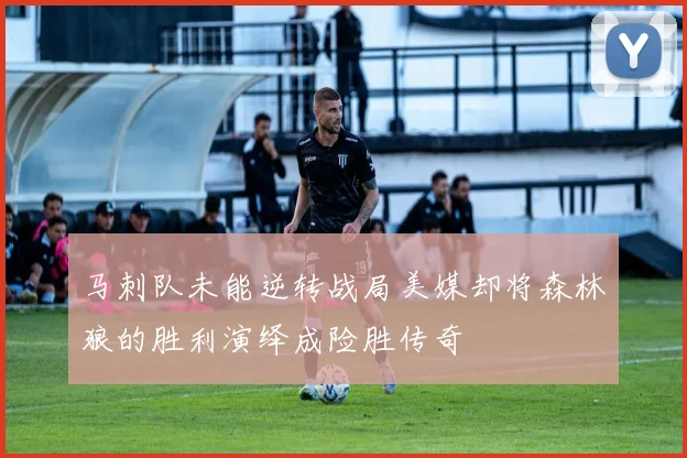 马刺队未能逆转战局美媒却将森林狼的胜利演绎成险胜传奇