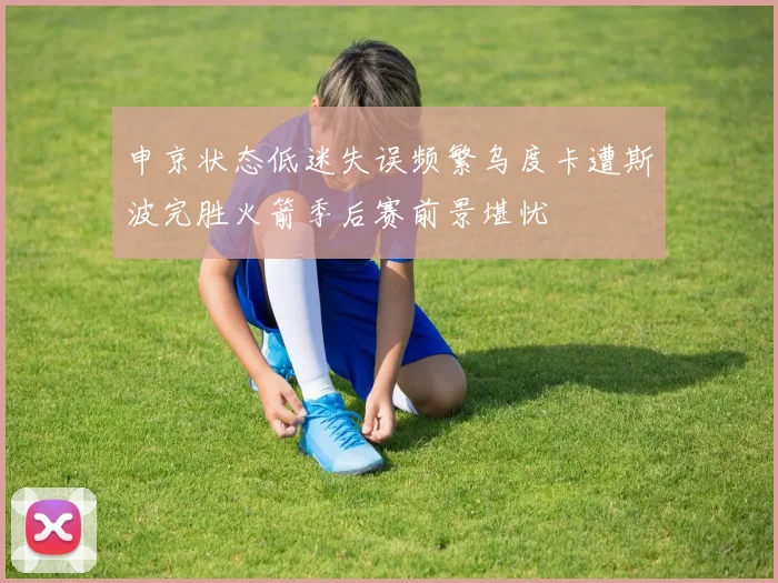 申京状态低迷失误频繁乌度卡遭斯波完胜火箭季后赛前景堪忧