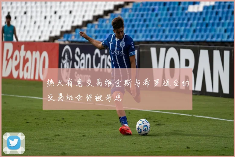 热火有意交易维金斯与希罗适合的交易机会将被考虑