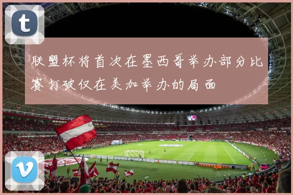 联盟杯将首次在墨西哥举办部分比赛打破仅在美加举办的局面