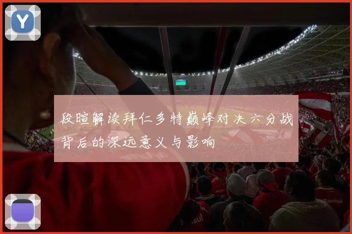 段暄解读拜仁多特巅峰对决六分战背后的深远意义与影响