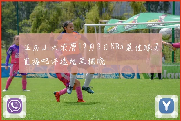 亚历山大荣膺12月3日NBA最佳球员直播吧评选结果揭晓
