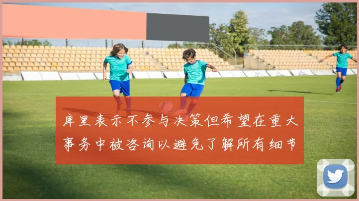 库里表示不参与决策但希望在重大事务中被咨询以避免了解所有细节
