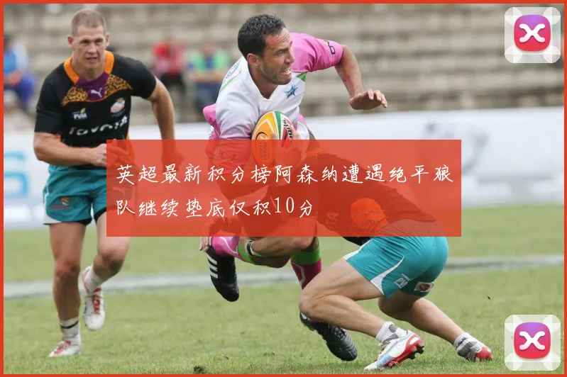 英超最新积分榜阿森纳遭遇绝平狼队继续垫底仅积10分
